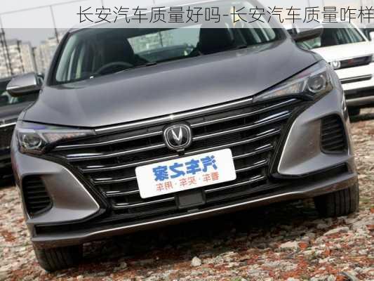 長安汽車質(zhì)量好嗎-長安汽車質(zhì)量咋樣