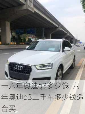 一六年奧迪q3多少錢-六年奧迪q3二手車多少錢適合買