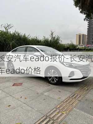 長(zhǎng)安汽車eado報(bào)價(jià)-長(zhǎng)安汽車eado價(jià)格