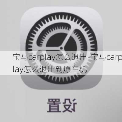 寶馬carplay怎么退出-寶馬carplay怎么退出到原車機(jī)