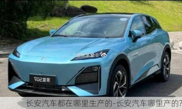 長安汽車都在哪里生產(chǎn)的-長安汽車哪里產(chǎn)的?