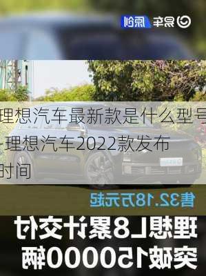 理想汽車最新款是什么型號-理想汽車2022款發(fā)布時間