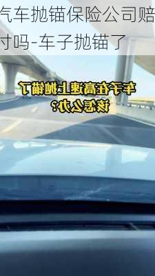 汽車拋錨保險(xiǎn)公司賠付嗎-車子拋錨了