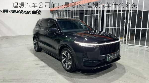 理想汽車公司前身是哪家-理想汽車什么來頭