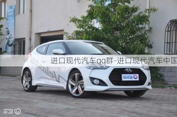 進口現(xiàn)代汽車qq群-進口現(xiàn)代汽車中國