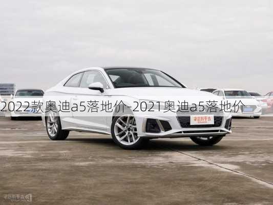 2022款奧迪a5落地價-2021奧迪a5落地價