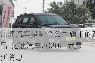 比速汽車是哪個(gè)公司旗下的產(chǎn)品-比速汽車2020廠家最新消息