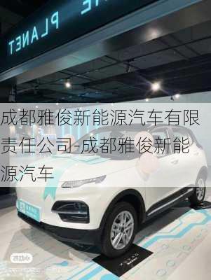 成都雅俊新能源汽車有限責(zé)任公司-成都雅俊新能源汽車