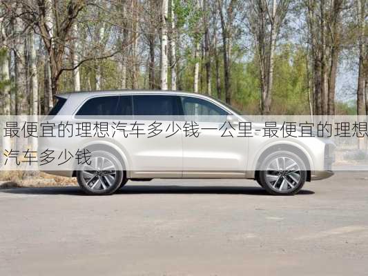 最便宜的理想汽車多少錢一公里-最便宜的理想汽車多少錢