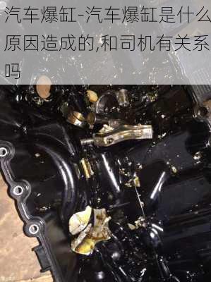 汽車爆缸-汽車爆缸是什么原因造成的,和司機有關系嗎