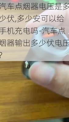 汽車點煙器電壓是多少伏,多少安可以給手機充電嗎-汽車點煙器輸出多少伏電壓?