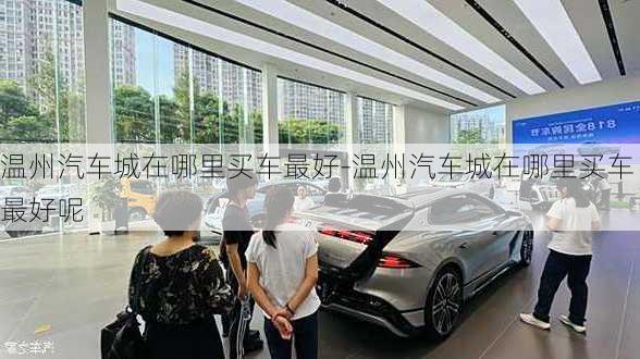 溫州汽車城在哪里買車最好-溫州汽車城在哪里買車最好呢