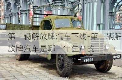 第一輛解放牌汽車(chē)下線(xiàn)-第一輛解放牌汽車(chē)是哪一年生產(chǎn)的