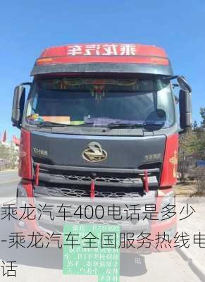 乘龍汽車400電話是多少-乘龍汽車全國服務(wù)熱線電話