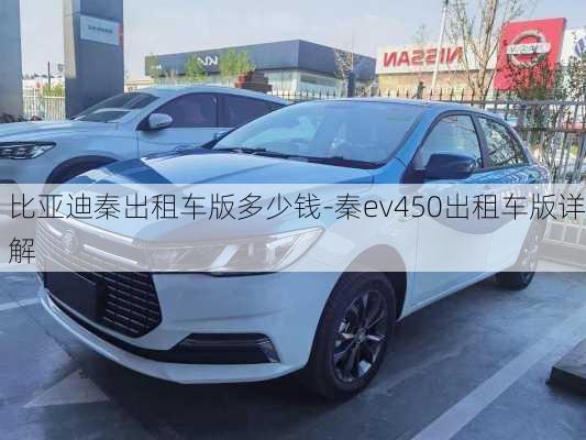 比亞迪秦出租車版多少錢-秦ev450出租車版詳解