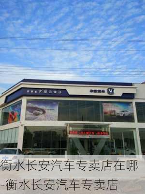 衡水長安汽車專賣店在哪-衡水長安汽車專賣店