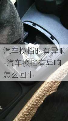 汽車換擋時(shí)有異響-汽車換擋有異響怎么回事