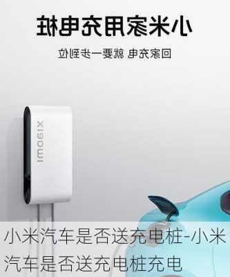 小米汽車是否送充電樁-小米汽車是否送充電樁充電