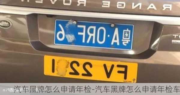 汽車黑牌怎么申請(qǐng)年檢-汽車黑牌怎么申請(qǐng)年檢車