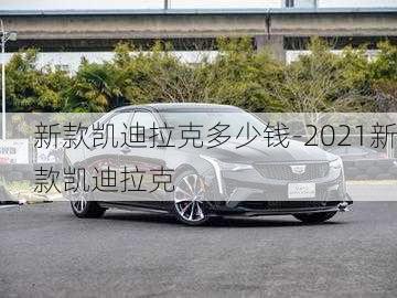 新款凱迪拉克多少錢-2021新款凱迪拉克