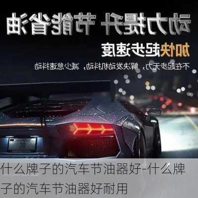 什么牌子的汽車節(jié)油器好-什么牌子的汽車節(jié)油器好耐用