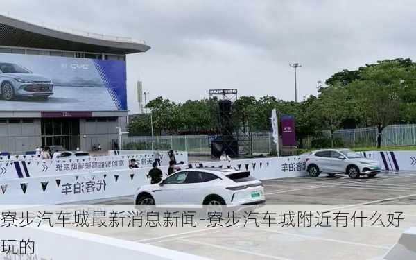 寮步汽車城最新消息新聞-寮步汽車城附近有什么好玩的