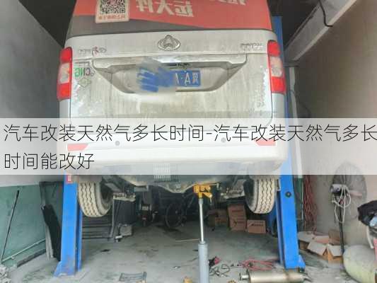 汽車改裝天然氣多長時間-汽車改裝天然氣多長時間能改好