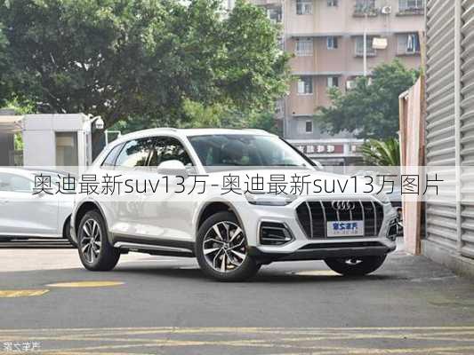 奧迪最新suv13萬-奧迪最新suv13萬圖片