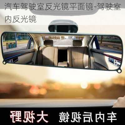 汽車(chē)駕駛室反光鏡平面鏡-駕駛室內(nèi)反光鏡