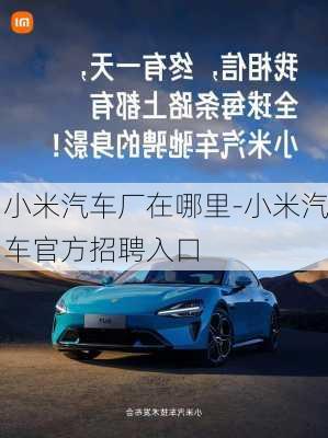 小米汽車廠在哪里-小米汽車官方招聘入口