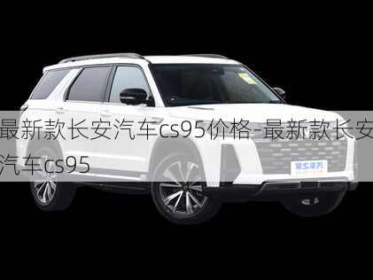 最新款長安汽車cs95價(jià)格-最新款長安汽車cs95