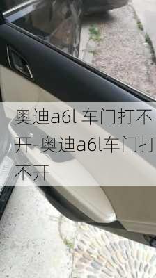 奧迪a6l 車(chē)門(mén)打不開(kāi)-奧迪a6l車(chē)門(mén)打不開(kāi)