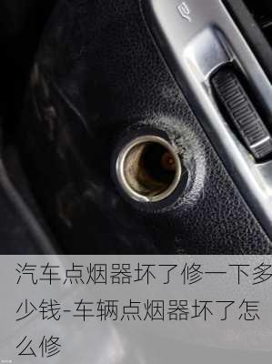 汽車點(diǎn)煙器壞了修一下多少錢-車輛點(diǎn)煙器壞了怎么修