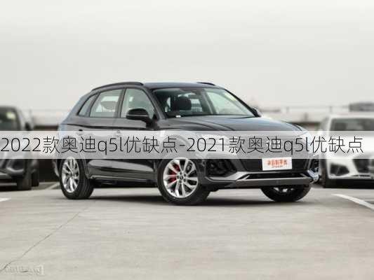 2022款奧迪q5l優(yōu)缺點-2021款奧迪q5l優(yōu)缺點