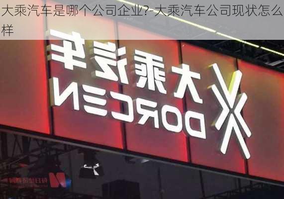 大乘汽車是哪個公司企業(yè)?-大乘汽車公司現(xiàn)狀怎么樣