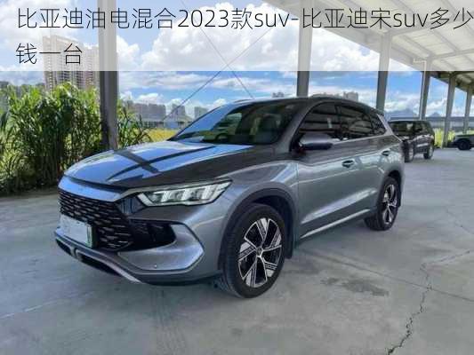 比亞迪油電混合2023款suv-比亞迪宋suv多少錢一臺(tái)