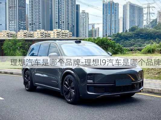 理想汽車是哪個(gè)品牌-理想l9汽車是哪個(gè)品牌