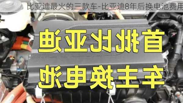 比亞迪最火的三款車-比亞迪8年后換電池費用