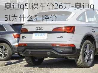 奧迪q5l裸車(chē)價(jià)26萬(wàn)-奧迪q5l為什么狂降價(jià)