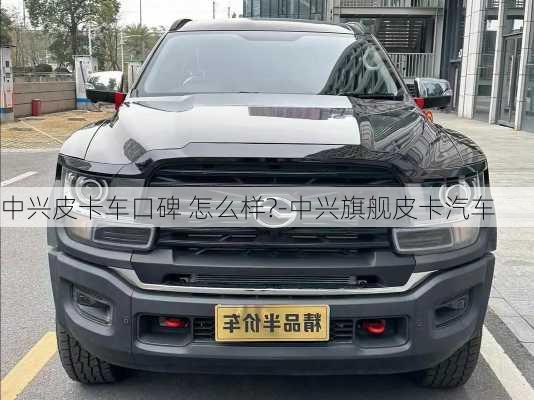 中興皮卡車口碑 怎么樣?-中興旗艦皮卡汽車