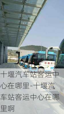 十堰汽車站客運中心在哪里-十堰汽車站客運中心在哪里啊