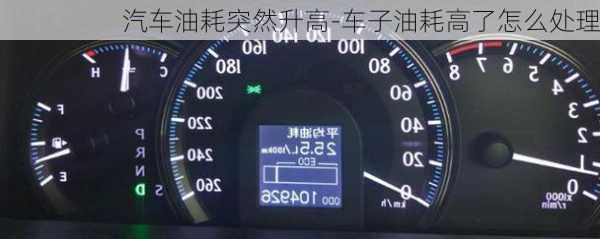 汽車油耗突然升高-車子油耗高了怎么處理