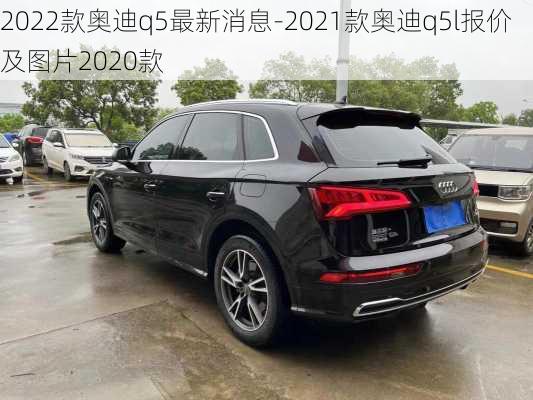 2022款奧迪q5最新消息-2021款奧迪q5l報價及圖片2020款