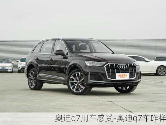 奧迪q7用車感受-奧迪q7車咋樣