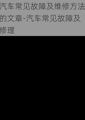 汽車常見故障及維修方法的文章-汽車常見故障及修理