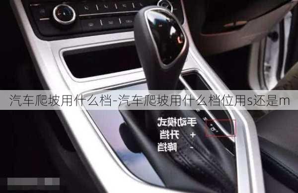 汽車爬坡用什么檔-汽車爬坡用什么檔位用s還是m