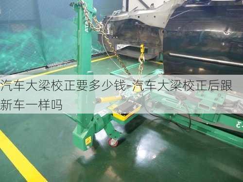 汽車大梁校正要多少錢-汽車大梁校正后跟新車一樣嗎