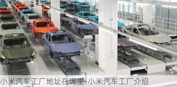 小米汽車工廠地址在哪里-小米汽車工廠介紹