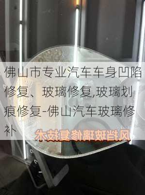 佛山市專業(yè)汽車車身凹陷修復、玻璃修復,玻璃劃痕修復-佛山汽車玻璃修補