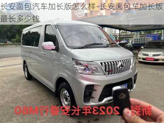 長安面包汽車加長版怎么樣-長安面包車加長版最長多少錢